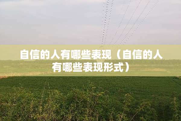 自信的人有哪些表现（自信的人有哪些表现形式）