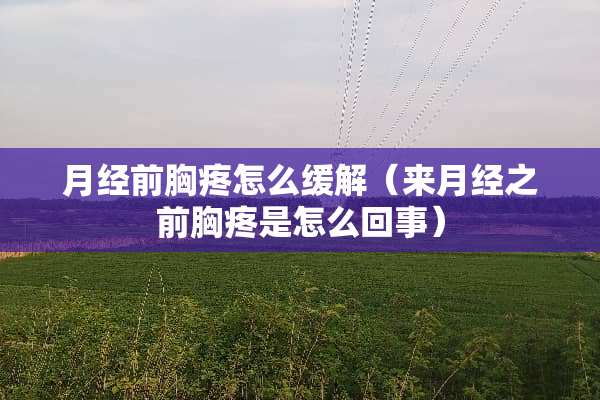 月经前胸疼怎么缓解（来月经之前胸疼是怎么回事）