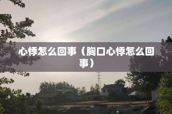 心悸怎么回事（胸口心悸怎么回事）
