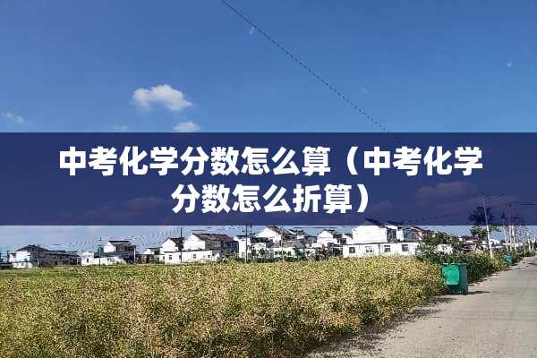 中考化学分数怎么算（中考化学分数怎么折算）