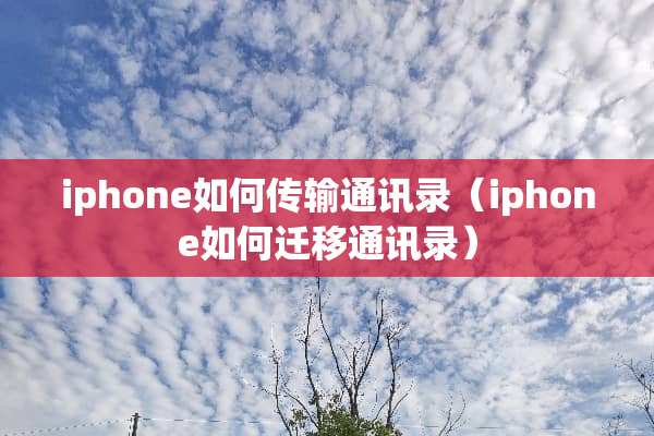 iphone如何传输通讯录（iphone如何迁移通讯录）