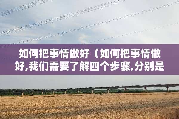 如何把事情做好（如何把事情做好,我们需要了解四个步骤,分别是）
