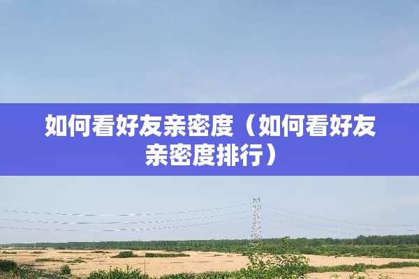 如何看好友亲密度（如何看好友亲密度排行）