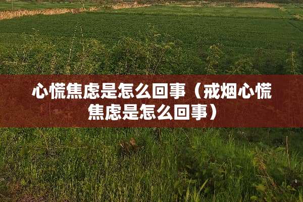 心慌焦虑是怎么回事（戒烟心慌焦虑是怎么回事）