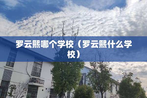 罗云熙哪个学校（罗云熙什么学校）