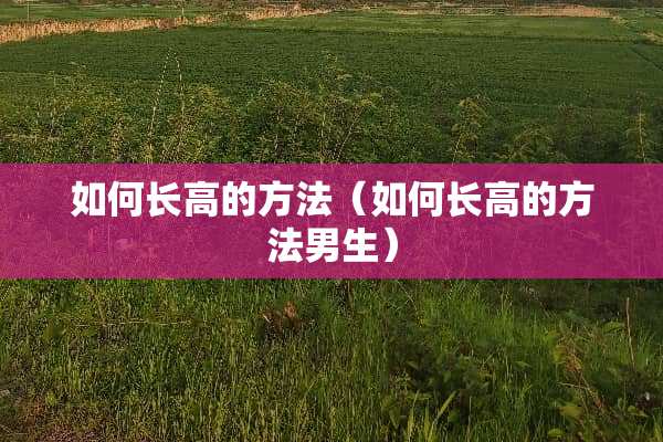如何长高的方法（如何长高的方法男生）