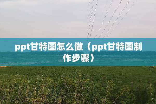 ppt甘特图怎么做（ppt甘特图制作步骤）