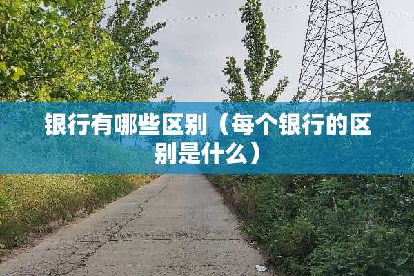 银行有哪些区别（每个银行的区别是什么）