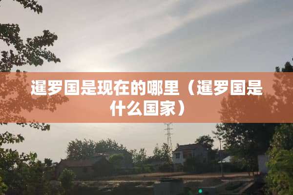 暹罗国是现在的哪里（暹罗国是什么国家）