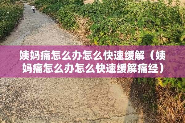 姨妈痛怎么办怎么快速缓解（姨妈痛怎么办怎么快速缓解痛经）