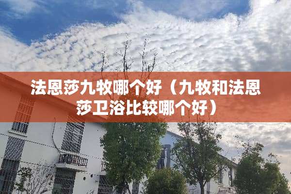 法恩莎九牧哪个好（九牧和法恩莎卫浴比较哪个好）