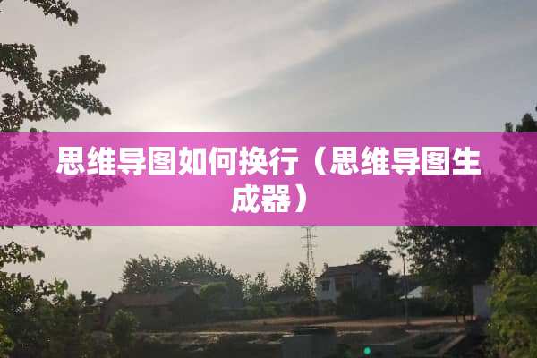 思维导图如何换行（思维导图生成器）