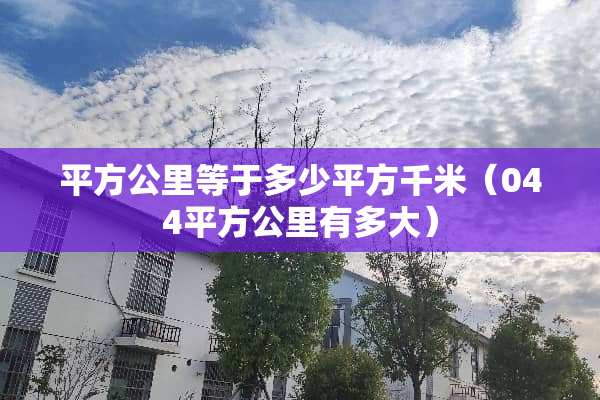 平方公里等于多少平方千米（044平方公里有多大）