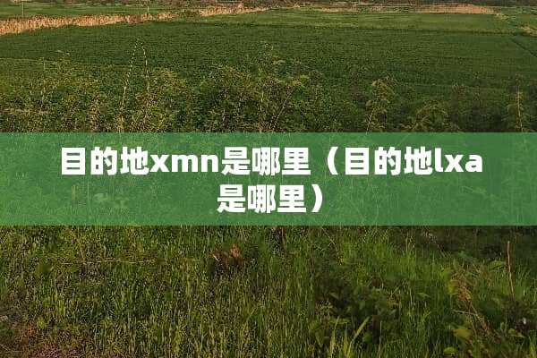 目的地xmn是哪里（目的地lxa是哪里）