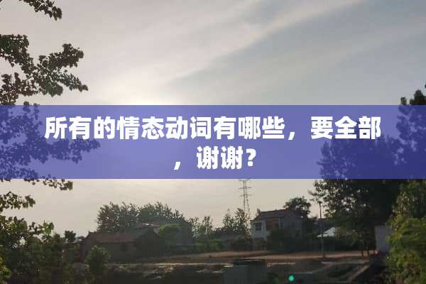 所有的情态动词有哪些，要全部，谢谢？