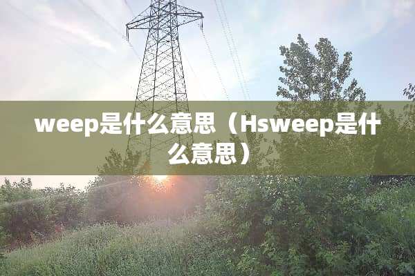 weep是什么意思（Hsweep是什么意思）