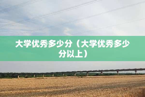 大学优秀多少分（大学优秀多少分以上）