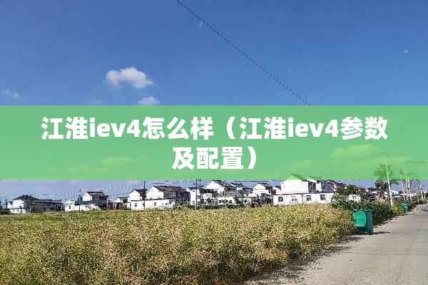 江淮iev4怎么样（江淮iev4参数及配置）