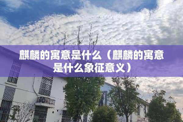 麒麟的寓意是什么（麒麟的寓意是什么象征意义）