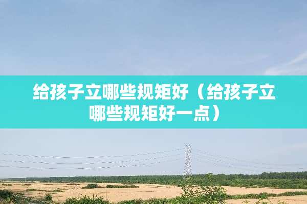 给孩子立哪些规矩好（给孩子立哪些规矩好一点）