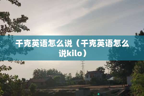 千克英语怎么说（千克英语怎么说kilo）