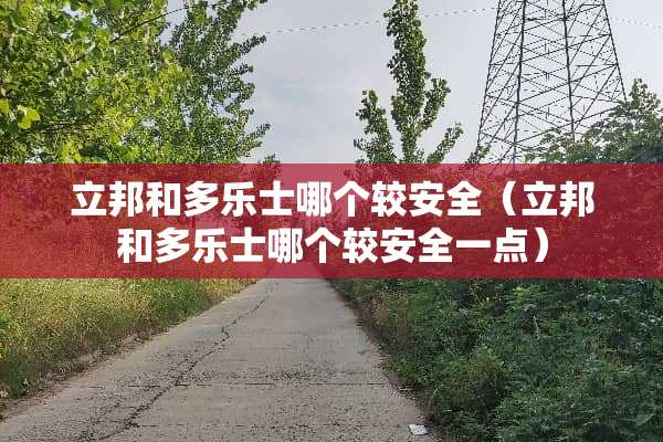 立邦和多乐士哪个较安全（立邦和多乐士哪个较安全一点）