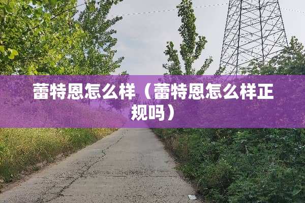 蕾特恩怎么样（蕾特恩怎么样正规吗）