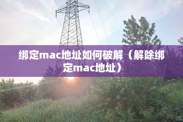 绑定mac地址如何**（解除绑定mac地址）