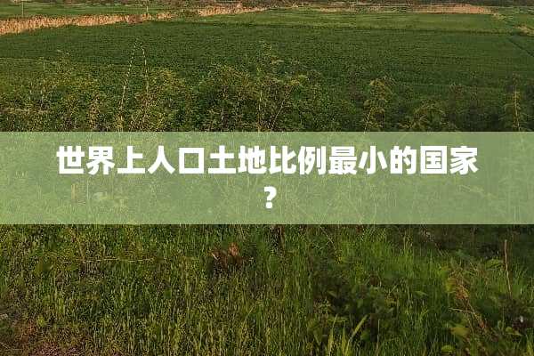 世界上人口土地比例最小的国家？