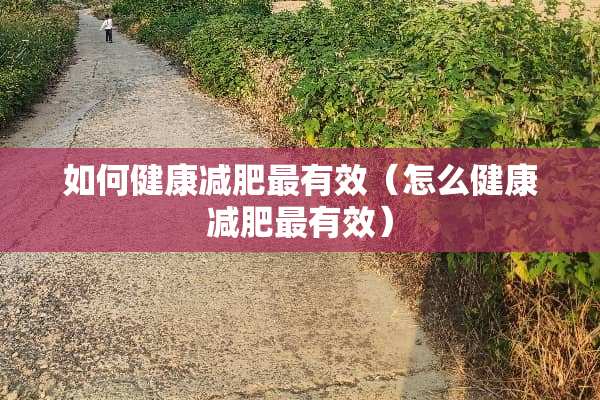 如何健康减肥最有效（怎么健康减肥最有效）
