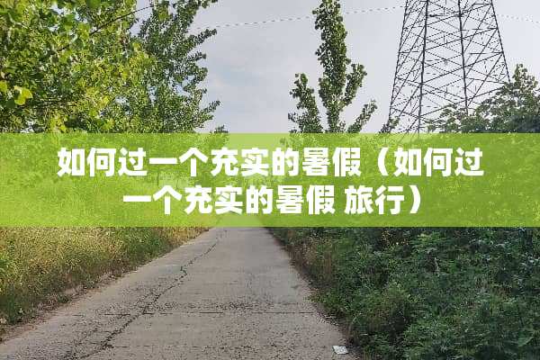 如何过一个充实的暑假（如何过一个充实的暑假 旅行）