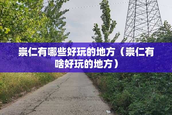 崇仁有哪些好玩的地方（崇仁有啥好玩的地方）