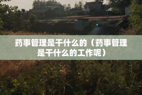 药事管理是干什么的（药事管理是干什么的工作呢）