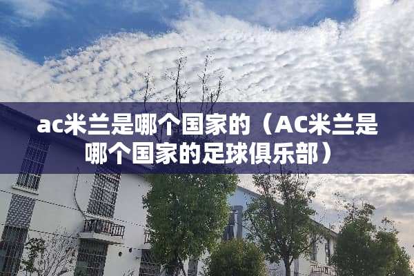 ac米兰是哪个国家的（AC米兰是哪个国家的**俱乐部）