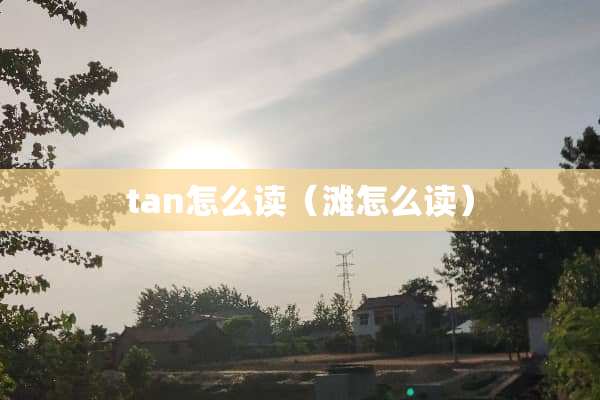 tan怎么读（滩怎么读）