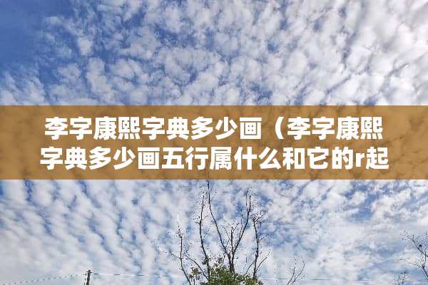 李字康熙字典多少画（李字康熙字典多少画五行属什么和它的r起名字义解释）