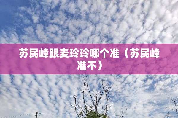 苏民峰跟麦玲玲哪个准（苏民峰准不）