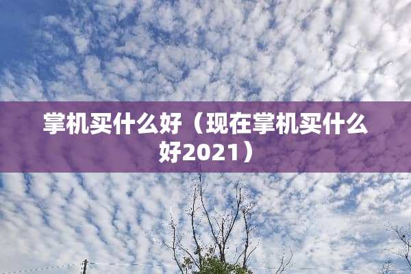 掌机买什么好（现在掌机买什么好2021）