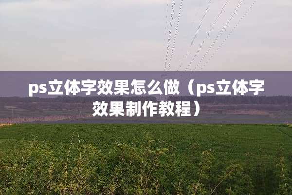 ps立体字效果怎么做（ps立体字效果制作教程）