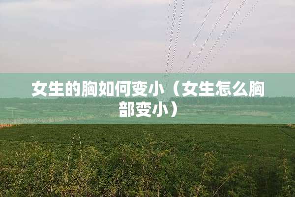 女生的胸如何变小（女生怎么**变小）