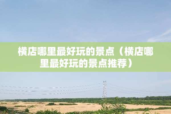 横店哪里最好玩的景点（横店哪里最好玩的景点推荐）