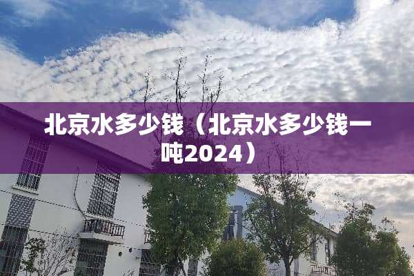 北京水多少钱（北京水多少钱一吨2024）