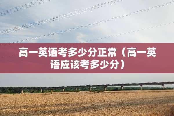 高一英语考多少分正常（高一英语应该考多少分）