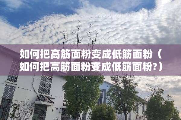 如何把高筋面粉变成低筋面粉（如何把高筋面粉变成低筋面粉?）