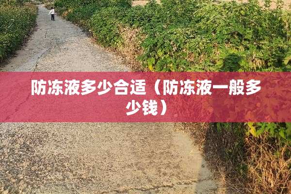 防冻液多少合适（防冻液一般多少钱）