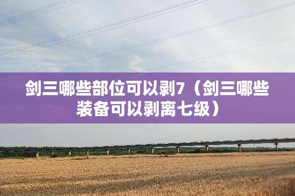 剑三哪些部位可以剥7（剑三哪些装备可以剥离七级）