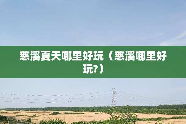 慈溪夏天哪里好玩（慈溪哪里好玩?）