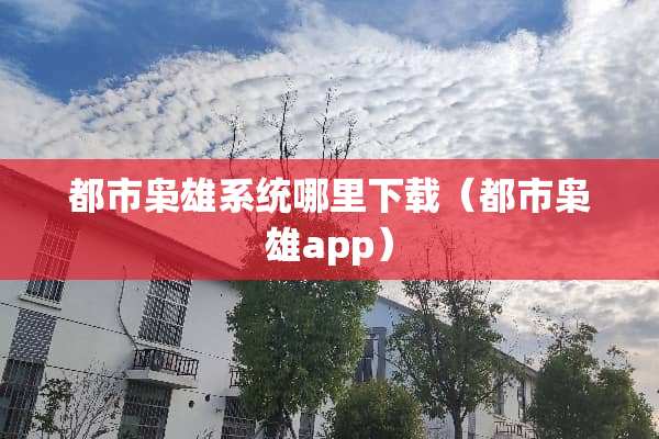 都市枭雄系统哪里下载（都市枭雄app）