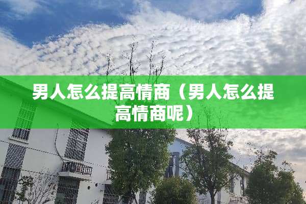 男人怎么提高情商（男人怎么提高情商呢）