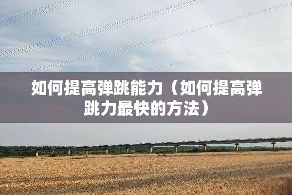 如何提高弹跳能力（如何提高弹跳力最快的方法）